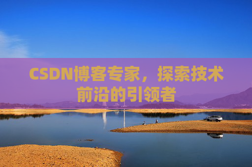 CSDN博客专家,探索技术前沿的引领者
